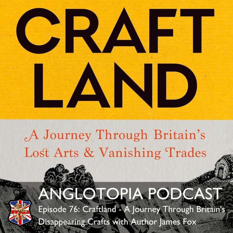 Anglotopia Podcast: Episode 76 – Craftland – A Journey Through Britain’s Disappearing Crafts with Author James Fox
